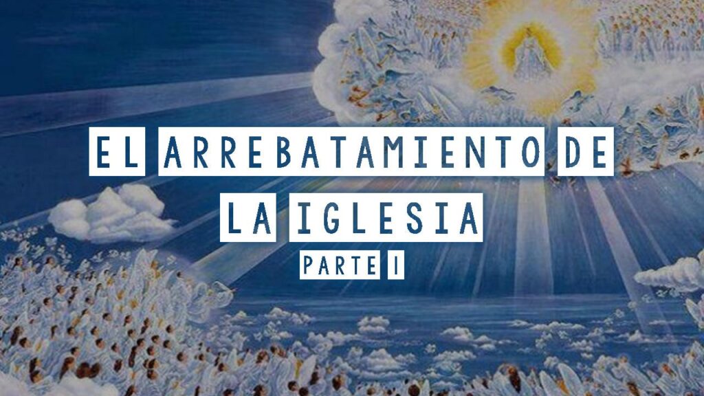 El Arrebatamiento de la Iglesia (Primera parte)